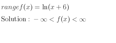 The range of f(x)=ln(x+6) is -infinity <f(x)<infinity